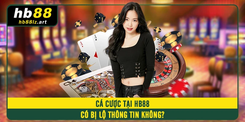 Cá cược tại HB88 có bị lộ thông tin không?