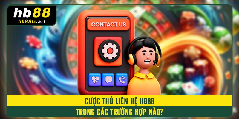 Cược thủ liên hệ HB88 trong các trường hợp nào?