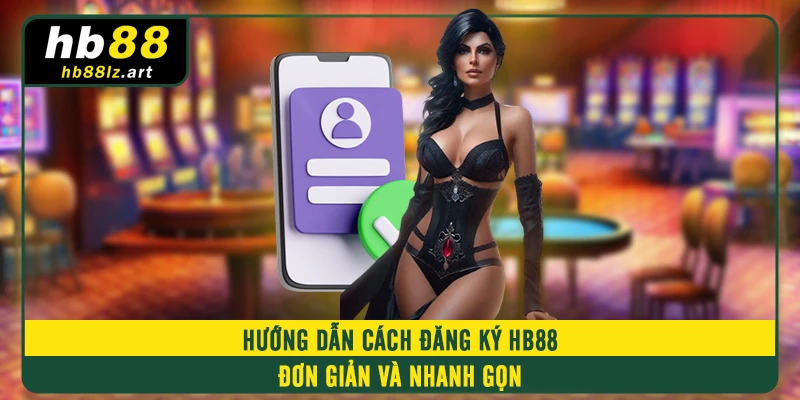 Hướng dẫn cách đăng ký HB88 đơn giản và nhanh gọn