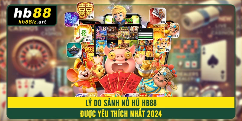 Lý do sảnh nổ hũ HB88 được yêu thích nhất 2024