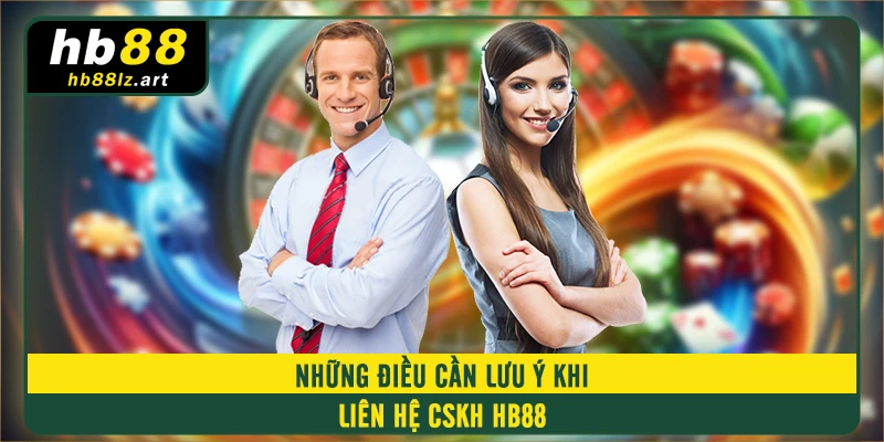 Những điều cần lưu ý khi liên hệ CSKH HB88