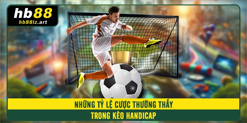 Những tỷ lệ cược thường thấy trong kèo handicap